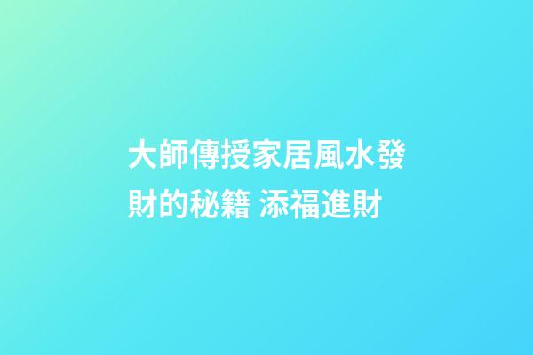 大師傳授家居風水發財的秘籍 添福進財